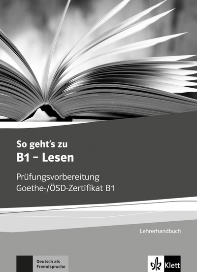 Книга: So geht’s zu B1 - Lesen. Prüfungsvorbereitung Goethe-/ÖSD-Zertifikat B1. Lehrerhandbuch; Klett, 2018 