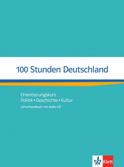 Книга: 100 Stunden Deutschland. Orientierungskurs - Politik, Geschichte, Kultur. Lehrerhandbuch + Audio-CD (Wolf Nita Esthel, Kotas Ondrej, Wurtz Helga) ; Klett, 2022 
