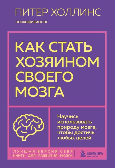 Книга: Как стать хозяином своего мозга. Научись использовать природу мозга, чтобы достичь любых целей (Холлинс Питер) ; БОМБОРА, 2023 