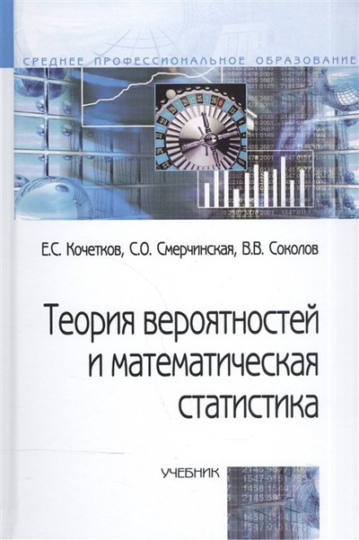 Книга: Теория вероятностей и математическая статистика (2 изд) (Профессиональное образование). Кочетков Е. (Инфра) (Кочетков Е., Смерчинская С., Соколов В.) ; Форум, 2017 