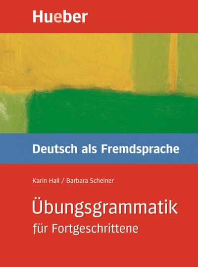 Книга: Übungsgrammatik für Fortgeschrittene. Deutsch als Fremdsprache (Hall Karin, Scheiner Barbara) ; Hueber Verlag