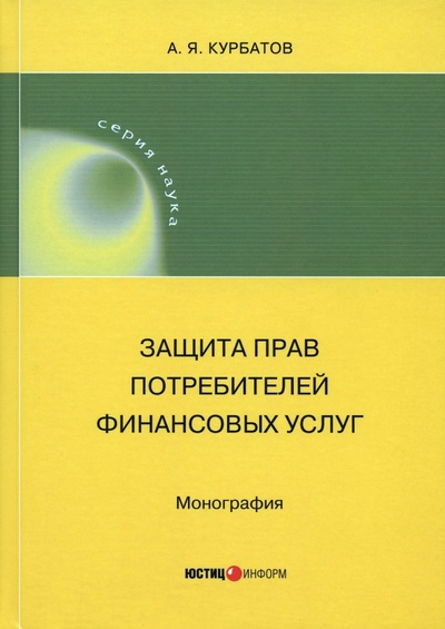 Книга: Защита прав потребителей финансовых услуг (Курбатов Алексей Янович) ; Юстицинформ, 2023 