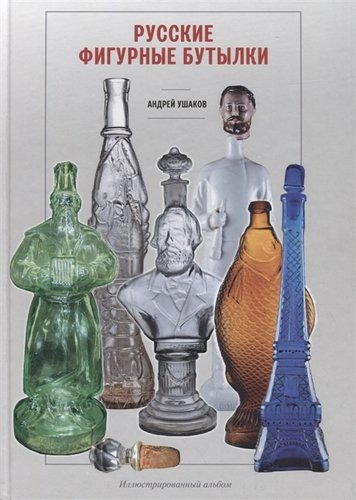 Книга: Русские фигурные бутылки. Иллюстрированный альбом (Ушаков А.) ; Деметра, 2019 