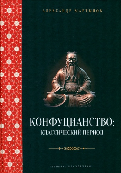 Книга: Конфуцианство. Классический период (Мартынов Александр Степанович) ; Пальмира, 2023 