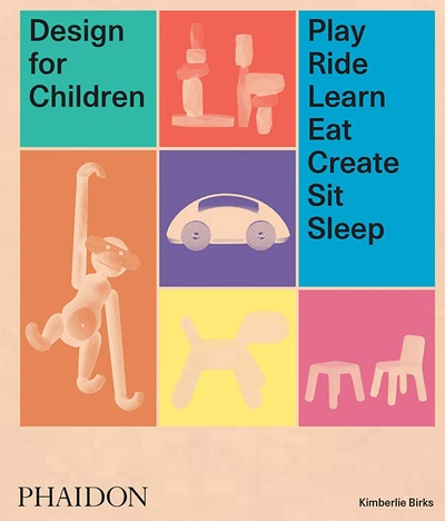 Книга: Design for Children: Play, Ride, Learn, Eat, Create, Sit, Sleep (Birks K.) ; PHAIDON, 2018 