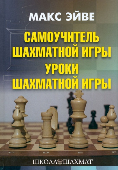 Книга: Самоучитель шахматной игры. Уроки шахматной игры (Эйве Макс, Ден-Гертог Г.) ; Издательство Калиниченко, 2023 