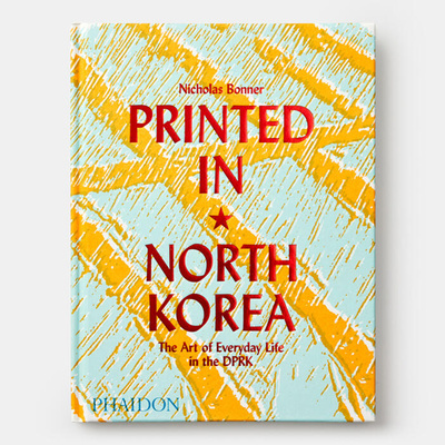 Книга: Printed in North Korea: The Art of Everyday Life in the DPRK (Bonner N.) ; PHAIDON, 2019 