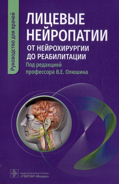 Книга: Лицевые нейропатии: от нейрохирургии до реабилитации: руководство для врачей (Олюшин Виктор Емельянович) ; Гэотар-Медиа, 2023 
