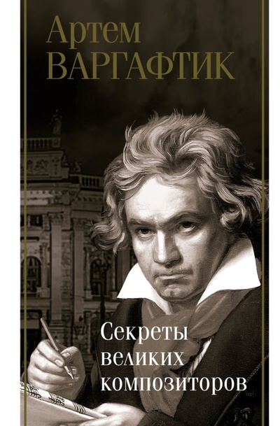 Книга: Секреты великих композиторов (Варгафтик Артем Михайлович) ; ООО 