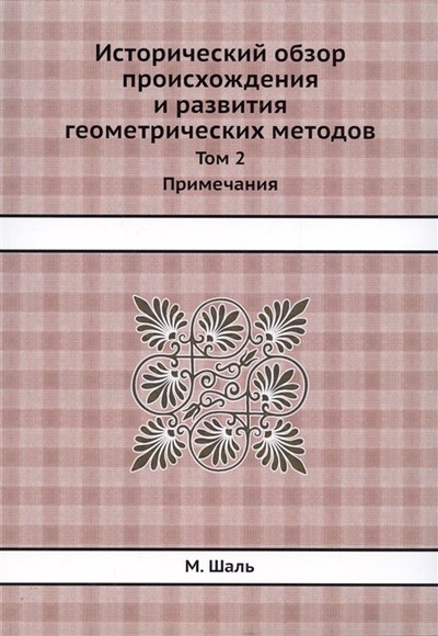 Книга: Исторический обзор происхождения и развития геометрических методов. Том 2. Примечания (Шаль М.) ; Книга по Требованию, 2013 