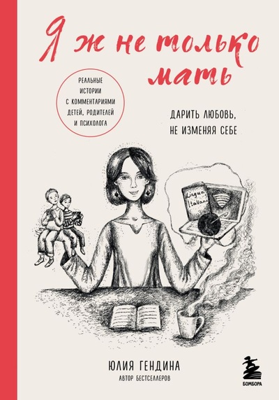 Книга: Я ж не только мать. Дарить любовь, не изменяя себе (Гендина Юлия Анатольевна) ; БОМБОРА, 2023 