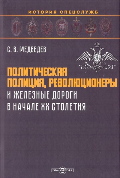 Книга: Политическая полиция, революционеры и железные дороги в начале XX столетия (Медведев С.В.) ; Директ-Медиа, 2023 