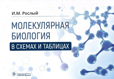Книга: Молекулярная биология в схемах и таблицах (Рослый Игорь Михайлович) ; ГЭОТАР-Медиа, 2023 