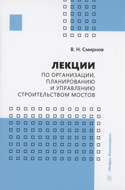 Книга: Лекции по организации, планированию и управлению строительством мостов (Смирнов В.Н.) ; Инфра-Инженерия, 2023 