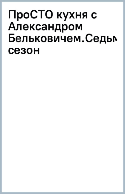 Книга: ПроСТО кухня с Александром Бельковичем.Седьмой сезон (Белькович Александр) ; ХлебСоль, 2023 