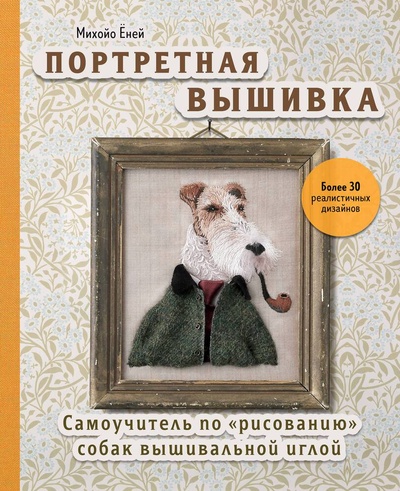 Книга: Портретная вышивка. Самоучитель по «рисованию» собак вышивальной иглой (бежевая) (Еней Михайо) ; Эксмо, 2023 