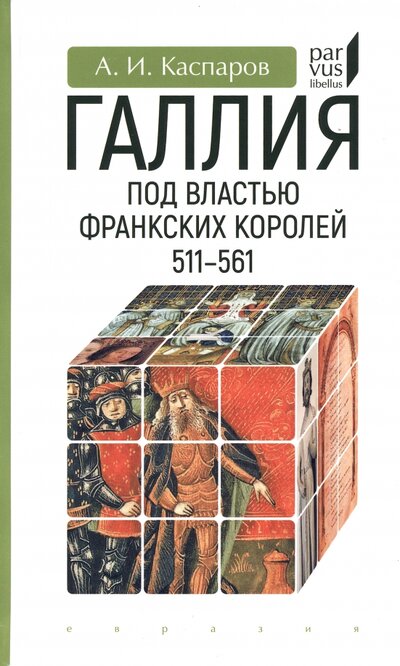 Книга: Галлия под властью франкских королей. 511–561 (Каспаров Антон Игоревич) ; Евразия, 2023 
