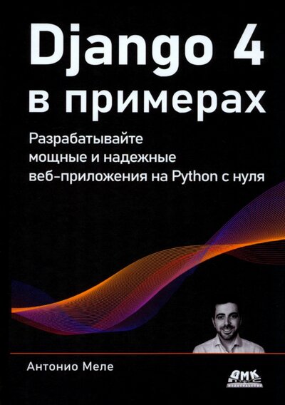 Книга: Django 4 в примерах. Разрабатывайте мощные и надежные веб-приложения на Python с нуля (Меле Антонио) ; ДМК-Пресс, 2023 