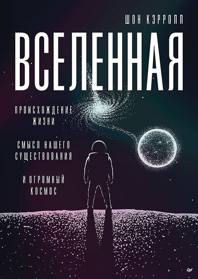 Книга: Вселенная. Происхождение жизни, смысл нашего существования и огромный космос (Кэрролл Шон) ; Питер, 2023 