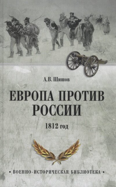 Книга: Европа против России. 1812 год (Шишов Алексей Васильевич) ; Вече, 2023 