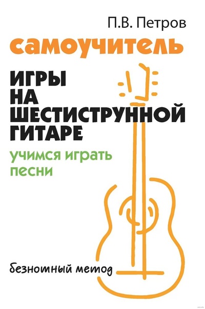 Книга: Самоучитель игры на шестиструнной гитаре. Учимся играть песни. Безнотный метод (Петров Павел Владимирович) ; Феникс, 2024 
