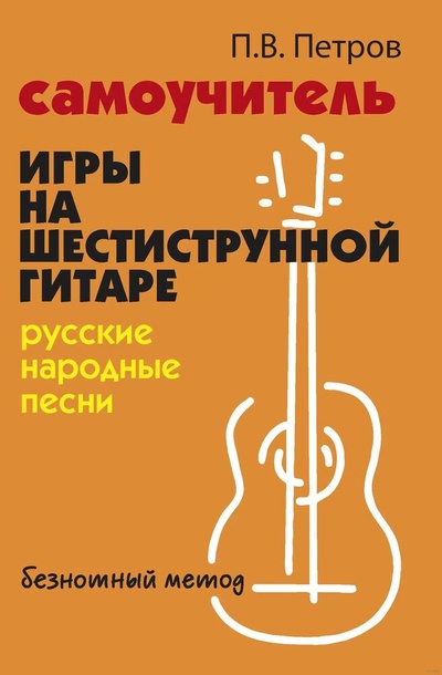 Книга: Самоучитель игры на шестиструнной гитаре. Русские народные песни. Безнотный метод (Петров Павел Владимирович) ; Феникс, 2023 