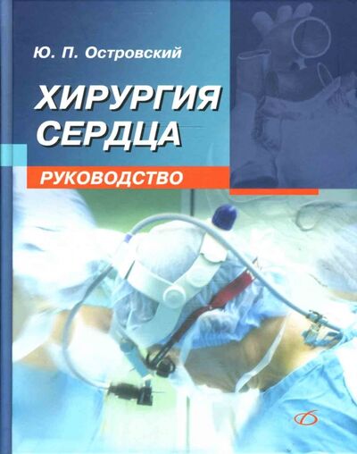Книга: Хирургия сердца. Руководство (Островский Юрий Петрович) ; Медицинская литература, 2007 