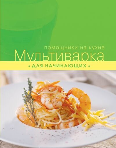Книга: Мультиварка для начинающих (Ильичева С.Н.) ; Эксмо, 2014 