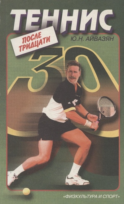 Книга: Теннис после тридцати (Айвазян Юрий Нерсесович) ; Физкультура и спорт, 2000 