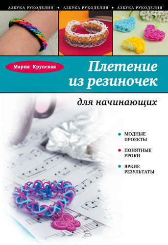 Книга: Плетение из резиночек для начинающих (Крупская Мария Александровна) ; Эксмо, 2015 