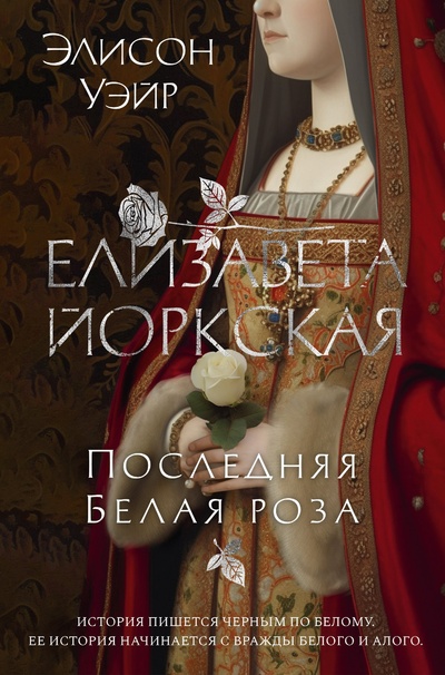 Книга: Елизавета Йоркская. Последняя Белая роза (Уэйр Элисон) ; Азбука Издательство, 2023 