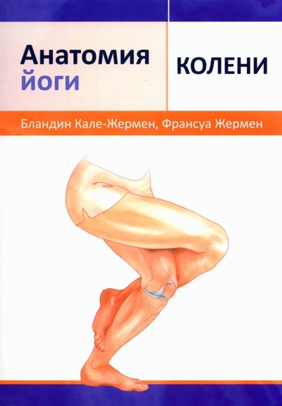 Книга: Анатомия йоги. Колени (Кале-Жермен Бландин, Жермен Франсуа) ; Попурри, 2023 