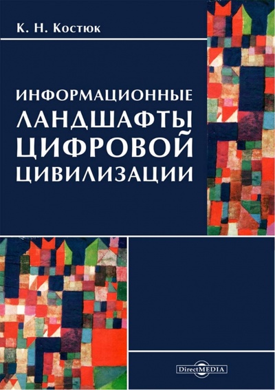 Книга: Информационные ландшафты цифровой цивилизации (Костюк К. Н.) ; Директмедиа Паблишинг, 2023 