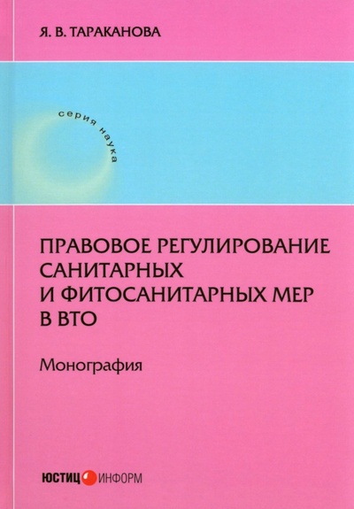 Книга: Правовое регулирование санитарных и фитосанитарных мер в ВТО (Тараканова Я. В.) ; Юстицинформ, 2023 
