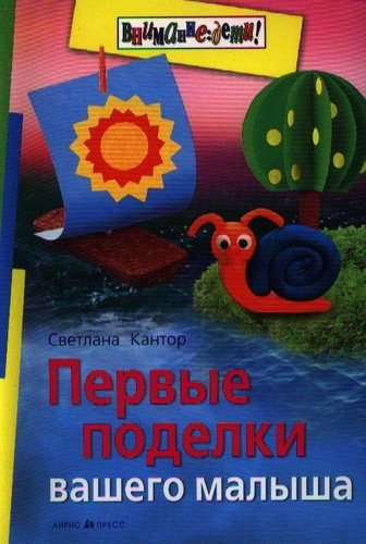 Книга: Первые поделки вашего малыша (Кантор Светлана Ивановна) ; Айрис-пресс, 2013 