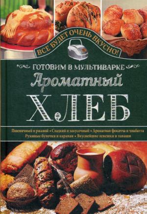 Книга: Ароматный хлеб. Готовим в мультиварке (Семенова) ; Клуб Семейного Досуга, 2015 