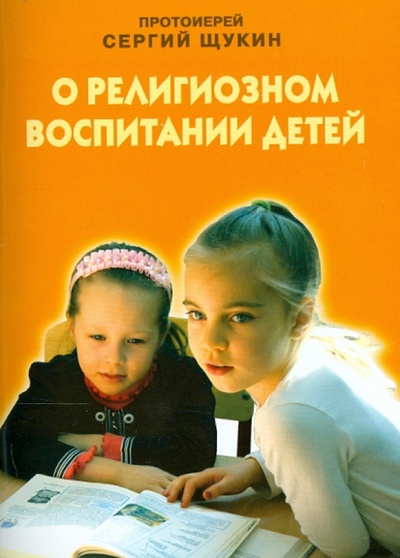 Книга: О религиозном воспитании детей (Протоиерей Сергий Щукин) ; Переделкино-издат, 2013 