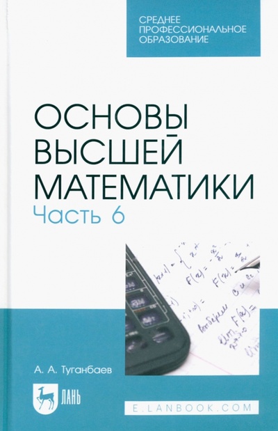 Книга: Основы высшей математики. Часть 6. Учебник для СПО (Туганбаев Аскар Аканович) ; Лань, 2023 