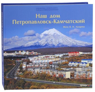 Книга: Наш дом Петропавловск-Камчатский; ХК Новая книга, 2012 