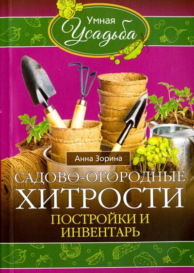 Книга: Садово-огородные хитрости. Постройки и инвентарь (Зорина Анна) ; Центрполиграф, 2016 
