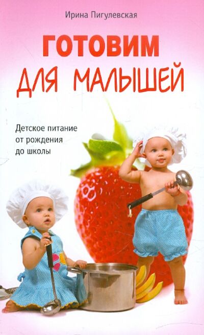Книга: Готовим для малышей. Детское питание от рождения до школы (Пигулевская Ирина Станиславовна) ; Центрполиграф, 2021 