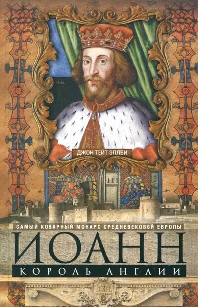 Книга: Иоанн, король Англии. Самый коварный монарх Европы (Эплби Джон Т.) ; Центрполиграф, 2018 