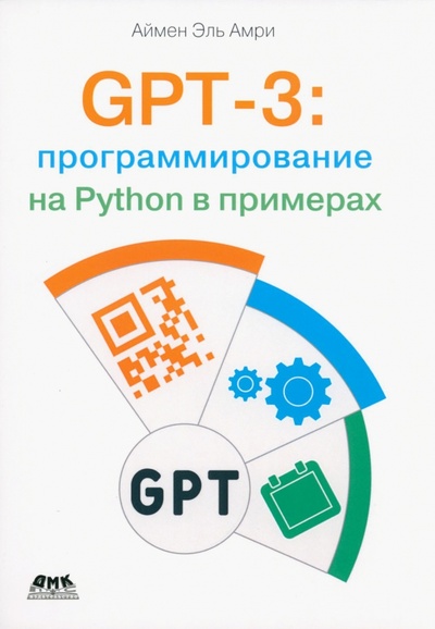 Книга: GPT-3: программирование на Python в примерах (Аймен Эль Амри) ; ДМК-Пресс, 2023 