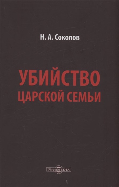 Книга: Убийство царской семьи (Соколов Н.А.) ; Директ-Медиа, 2023 