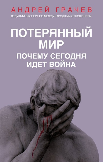Книга: Потерянный мир. Почему сегодня идет война (Грачев Андрей Серафимович) ; Эксмо, 2023 