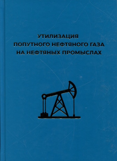 Книга: Утилизация попутного нефтяного газа на нефтяных промыслах (Короткий В.В.,Арсибеков Д.В.,Ахмадуллин Ильдар Булатович) ; ИКИ, 2021 