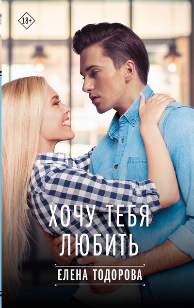 Книга: Хочу тебя любить (Тодорова Елена) ; АСТ, 2023 