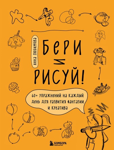 Книга: Бери и рисуй! 60+ упражнений на каждый день для развития фантазии и креатива (Любимова Анна Андреевна) ; БОМБОРА, 2023 