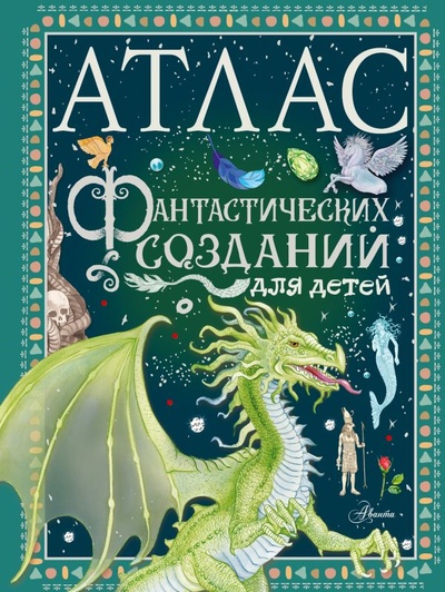 Книга: Атлас фантастических созданий для детей (Барсотти Элеонора) ; ИЗДАТЕЛЬСТВО 