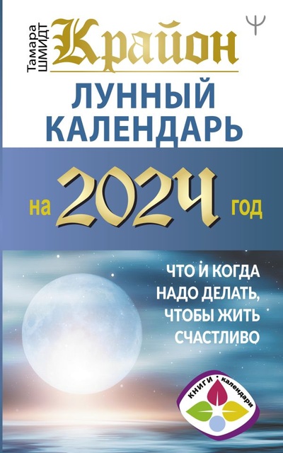 Книга: КРАЙОН. Лунный календарь на 2024 год. Что и когда надо делать, чтобы жить счастливо (Тамара Шмидт) ; ООО 